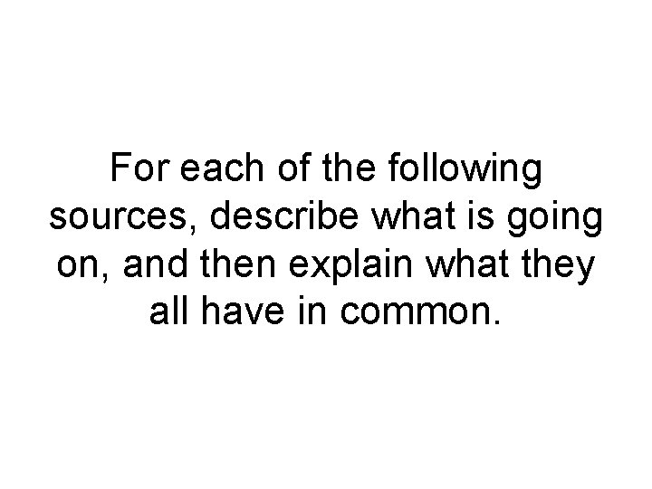 For each of the following sources, describe what is going on, and then explain