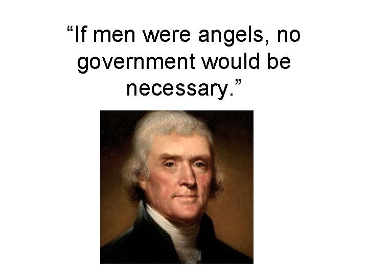 “If men were angels, no government would be necessary. ” 