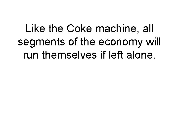 Like the Coke machine, all segments of the economy will run themselves if left