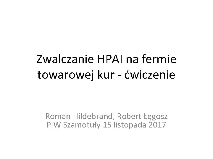 Zwalczanie HPAI na fermie towarowej kur - ćwiczenie Roman Hildebrand, Robert Łęgosz PIW Szamotuły