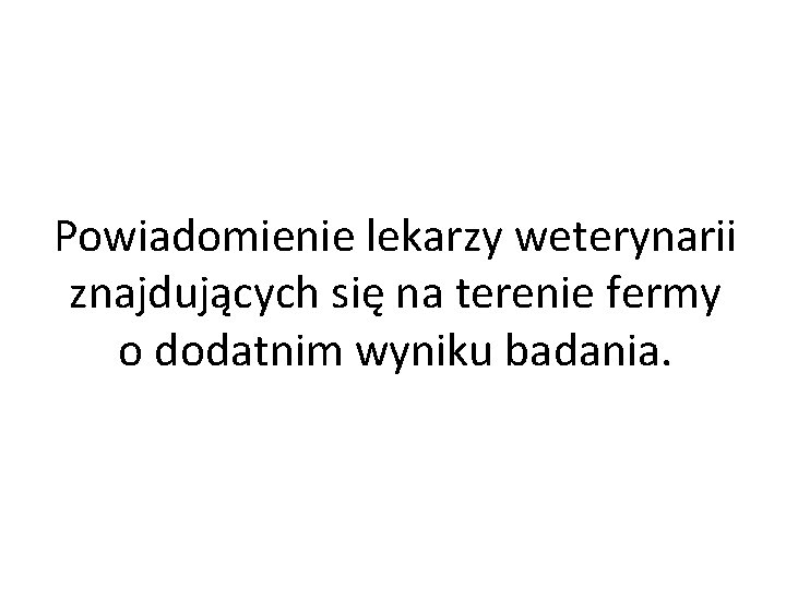 Powiadomienie lekarzy weterynarii znajdujących się na terenie fermy o dodatnim wyniku badania. 