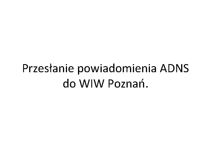 Przesłanie powiadomienia ADNS do WIW Poznań. 