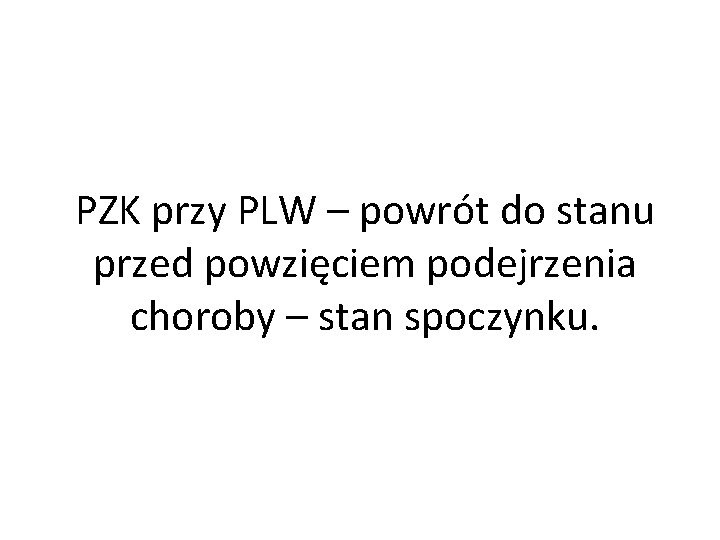 PZK przy PLW – powrót do stanu przed powzięciem podejrzenia choroby – stan spoczynku.