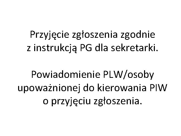 Przyjęcie zgłoszenia zgodnie z instrukcją PG dla sekretarki. Powiadomienie PLW/osoby upoważnionej do kierowania PIW