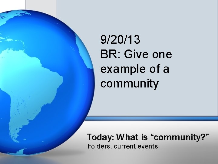 9/20/13 BR: Give one example of a community Today: What is “community? ” Folders,