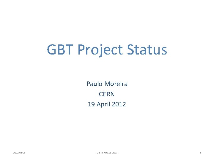 GBT Project Status Paulo Moreira CERN 19 April 2012/03/28 GBT Project Status 1 