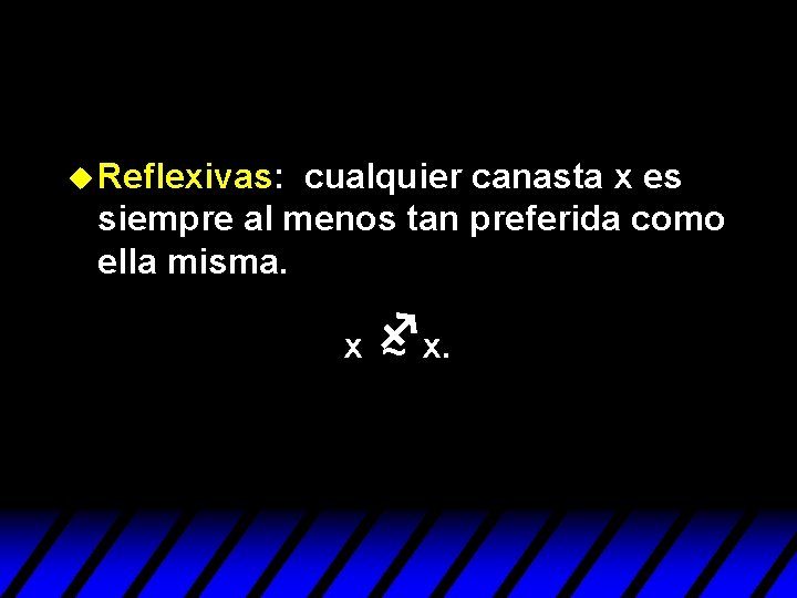 u Reflexivas: cualquier canasta x es siempre al menos tan preferida como ella misma. u Reflexivas: cualquier canasta x es siempre al menos tan preferida como ella misma.