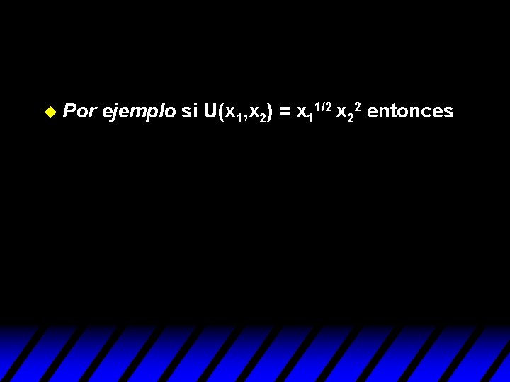 u Por ejemplo si U(x 1, x 2) = x 11/2 x 22 entonces u Por ejemplo si U(x 1, x 2) = x 11/2 x 22 entonces