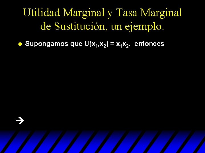 Utilidad Marginal y Tasa Marginal de Sustitución, un ejemplo. u Supongamos que U(x 1, Utilidad Marginal y Tasa Marginal de Sustitución, un ejemplo. u Supongamos que U(x 1,