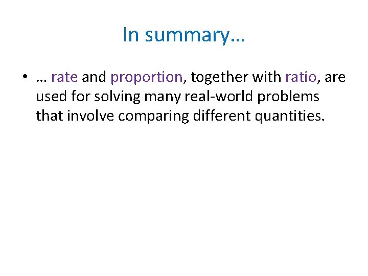 In summary… • … rate and proportion, together with ratio, are used for solving