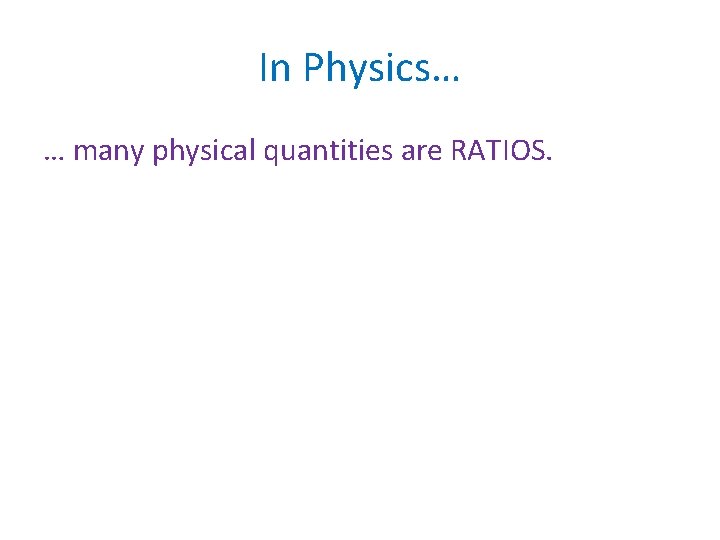 In Physics… … many physical quantities are RATIOS. 