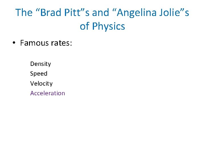 The “Brad Pitt”s and “Angelina Jolie”s of Physics • Famous rates: Density Speed Velocity