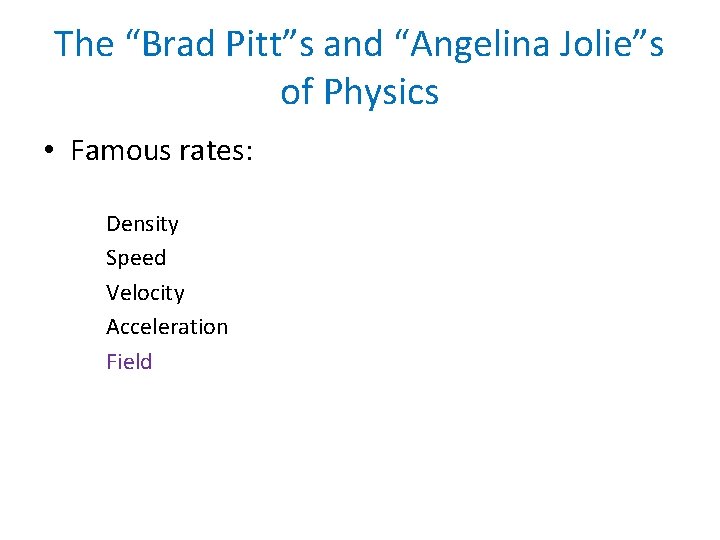 The “Brad Pitt”s and “Angelina Jolie”s of Physics • Famous rates: Density Speed Velocity