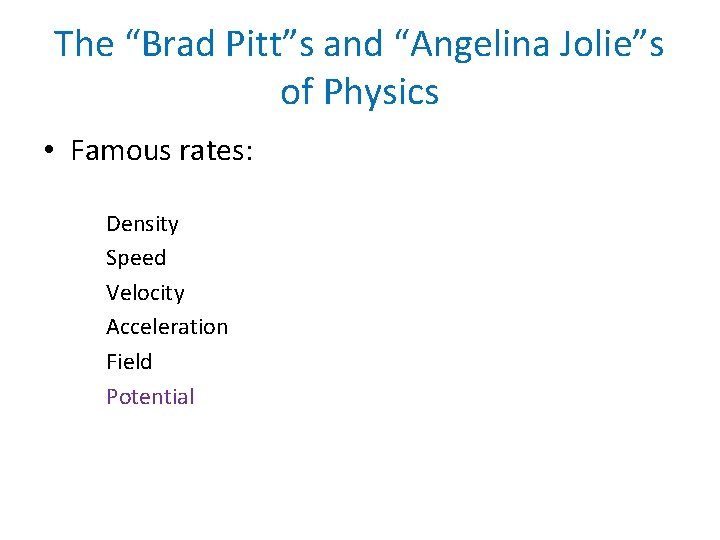 The “Brad Pitt”s and “Angelina Jolie”s of Physics • Famous rates: Density Speed Velocity