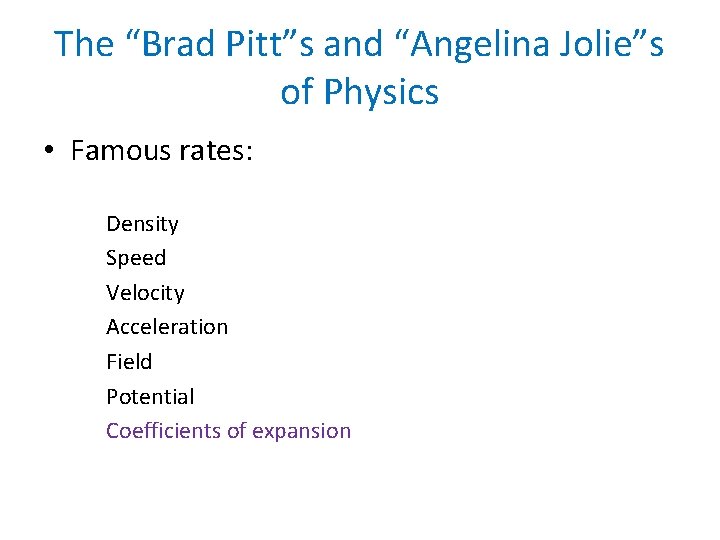 The “Brad Pitt”s and “Angelina Jolie”s of Physics • Famous rates: Density Speed Velocity