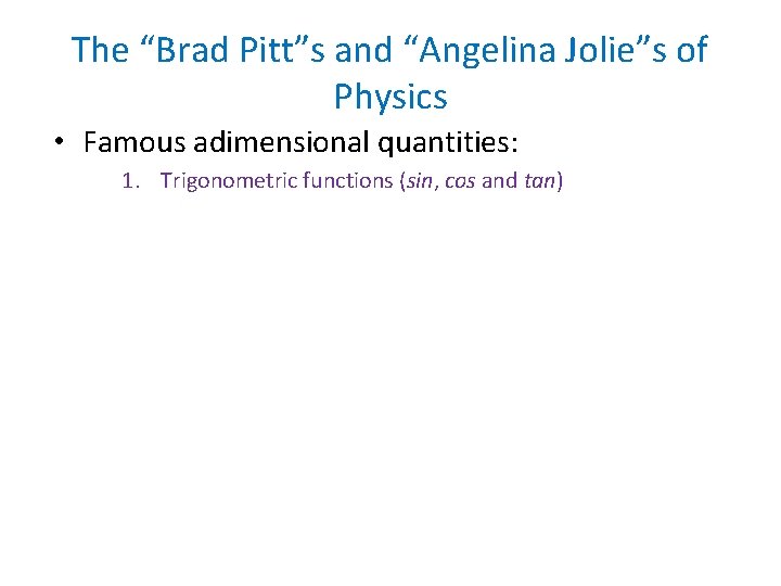 The “Brad Pitt”s and “Angelina Jolie”s of Physics • Famous adimensional quantities: 1. Trigonometric