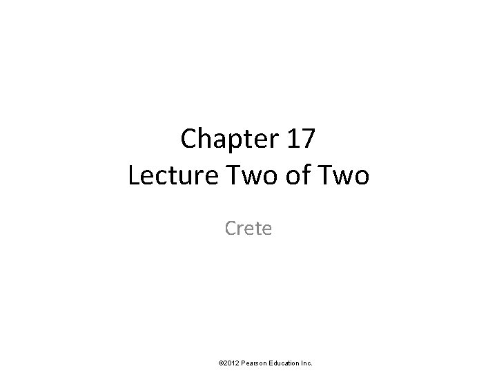 Chapter 17 Lecture Two of Two Crete © 2012 Pearson Education Inc. 