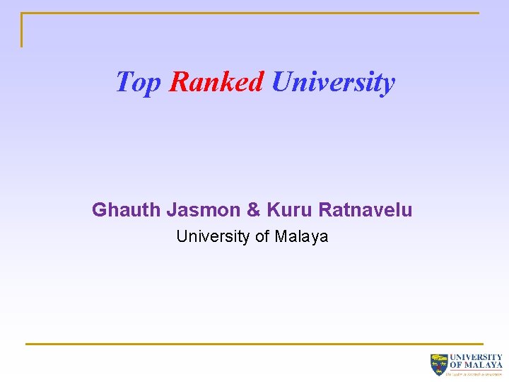 Top Ranked University Ghauth Jasmon & Kuru Ratnavelu University of Malaya 