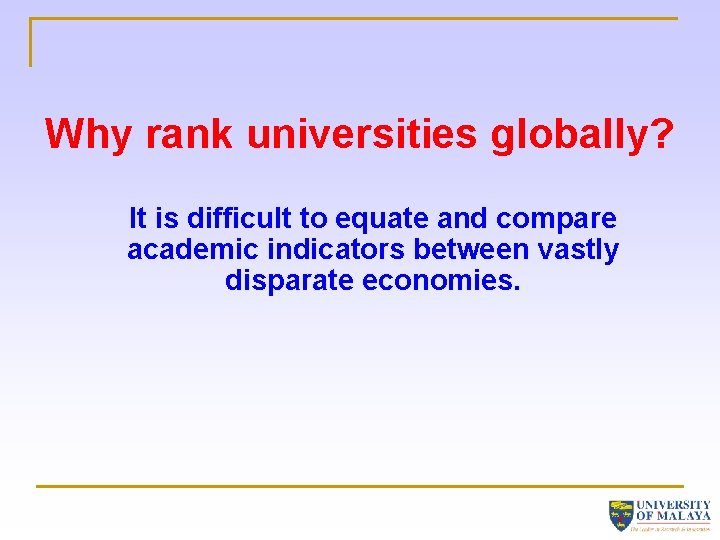 Why rank universities globally? It is difficult to equate and compare academic indicators between