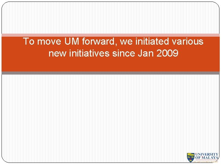 To move UM forward, we initiated various new initiatives since Jan 2009 