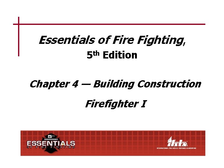 Essentials of Fire Fighting, 5 th Edition Chapter 4 — Building Construction Firefighter I