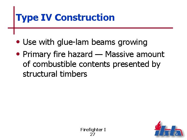 Type IV Construction • Use with glue-lam beams growing • Primary fire hazard —