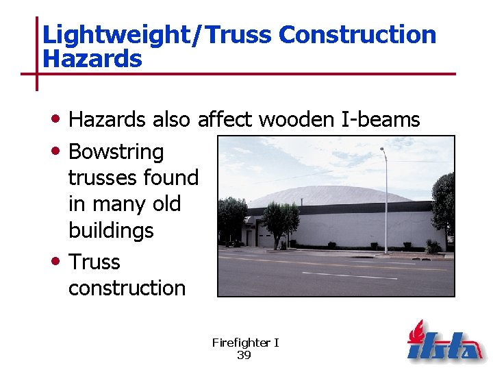 Lightweight/Truss Construction Hazards • Hazards also affect wooden I-beams • Bowstring trusses found in