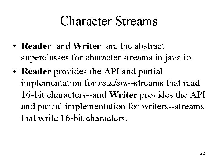 Character Streams • Reader and Writer are the abstract superclasses for character streams in