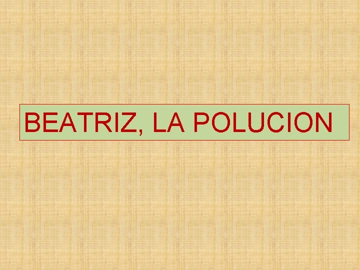 BEATRIZ, LA POLUCION 