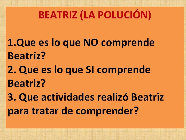 BEATRIZ (LA POLUCIÓN) 1. Que es lo que NO comprende Beatriz? 2. Que es