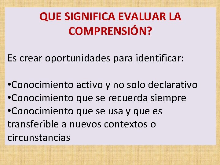 QUE SIGNIFICA EVALUAR LA COMPRENSIÓN? Es crear oportunidades para identificar: • Conocimiento activo y