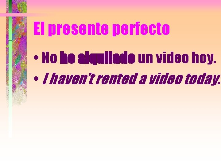 El presente perfecto • No he alquilado un video hoy. • I haven’t rented