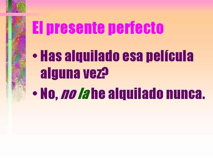 El presente perfecto • Has alquilado esa película alguna vez? • No, no la