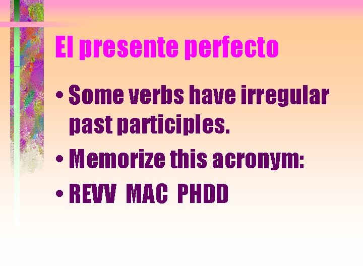 El presente perfecto • Some verbs have irregular past participles. • Memorize this acronym: