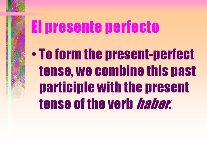 El presente perfecto • To form the present-perfect tense, we combine this past participle El presente perfecto • To form the present-perfect tense, we combine this past participle