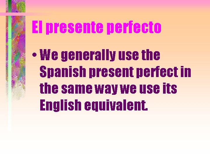 El presente perfecto • We generally use the Spanish present perfect in the same