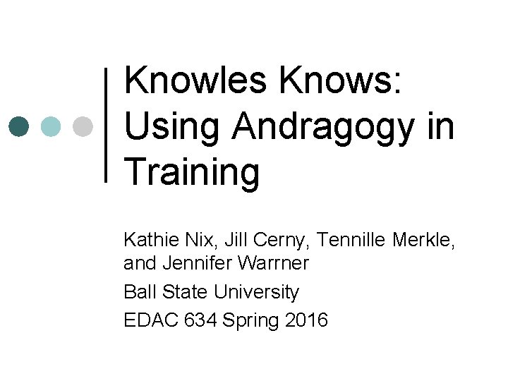 Knowles Knows: Using Andragogy in Training Kathie Nix, Jill Cerny, Tennille Merkle, and Jennifer