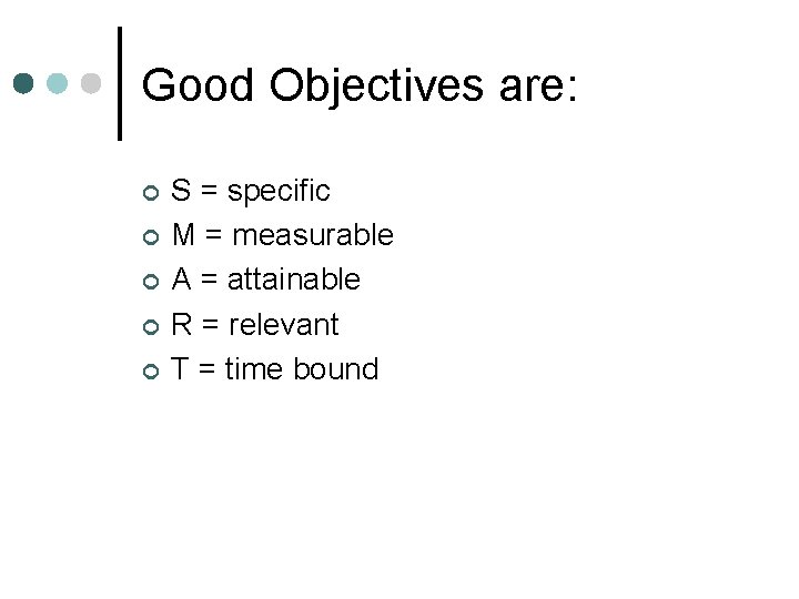 Good Objectives are: ¢ ¢ ¢ S = specific M = measurable A =