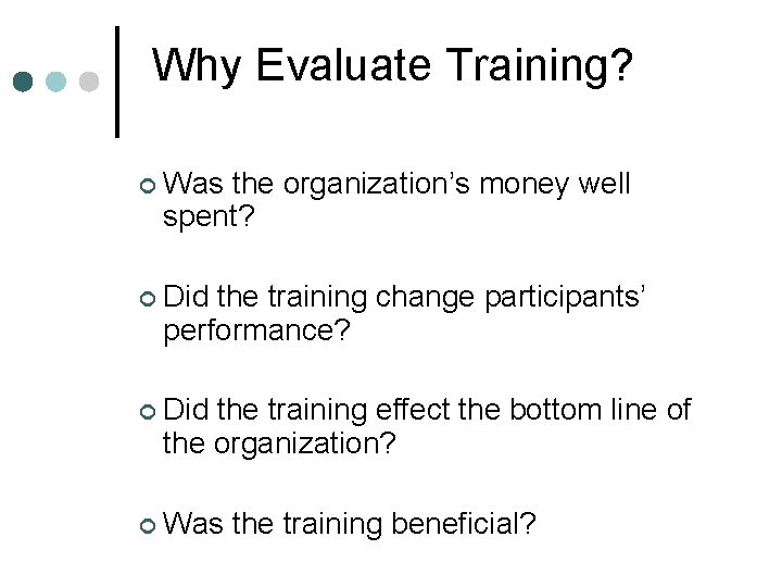 Why Evaluate Training? ¢ Was the organization’s money well spent? ¢ Did the training