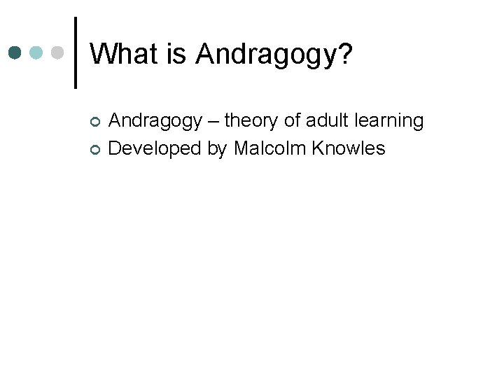 What is Andragogy? ¢ ¢ Andragogy – theory of adult learning Developed by Malcolm