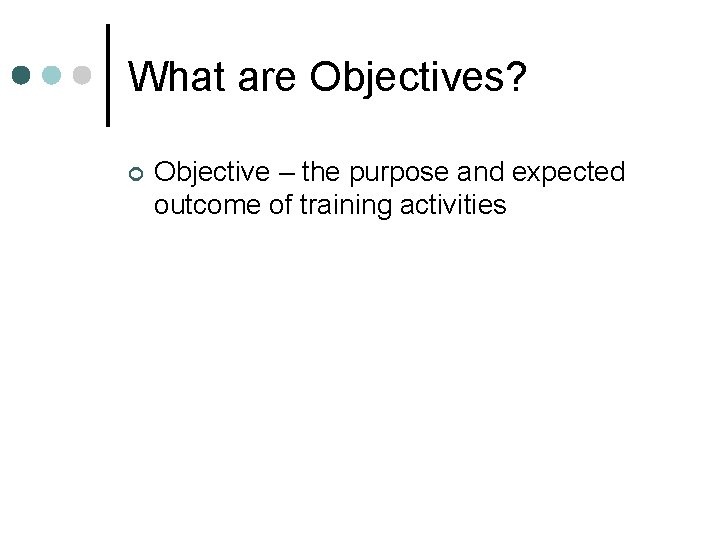 What are Objectives? ¢ Objective – the purpose and expected outcome of training activities