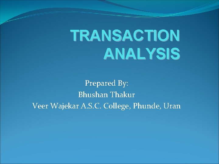 TRANSACTION ANALYSIS Prepared By: Bhushan Thakur Veer Wajekar A. S. C. College, Phunde, Uran
