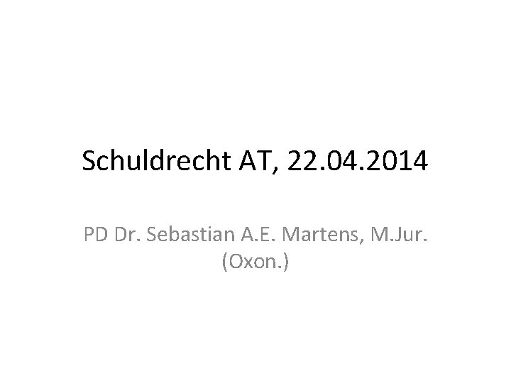 Schuldrecht AT, 22. 04. 2014 PD Dr. Sebastian A. E. Martens, M. Jur. (Oxon.