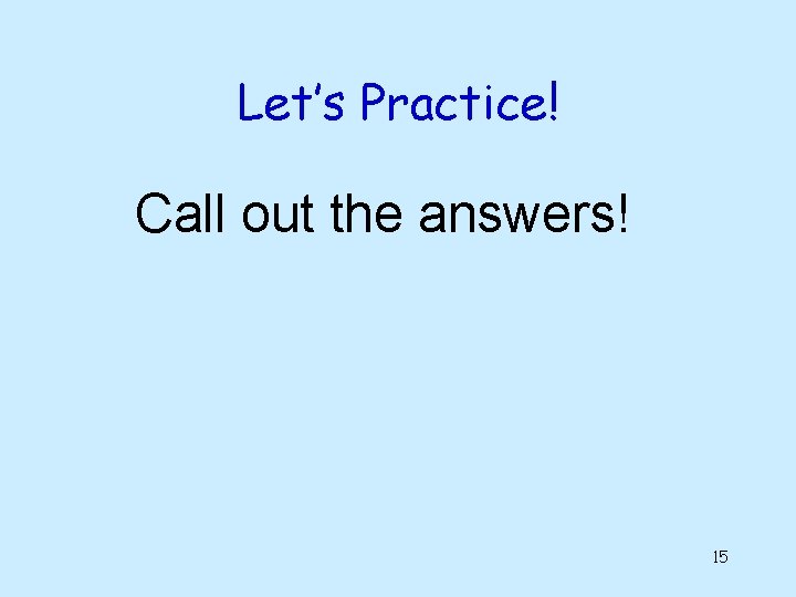 Let’s Practice! Call out the answers! 15 Let’s Practice! Call out the answers! 15