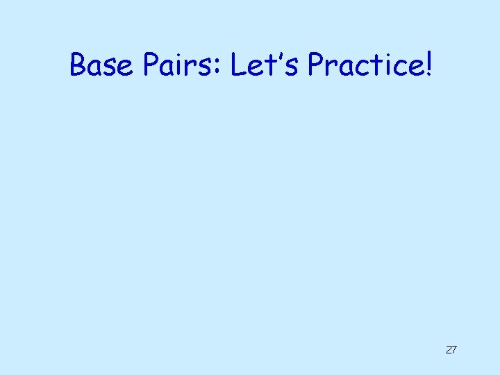 Base Pairs: Let’s Practice! 27 Base Pairs: Let’s Practice! 27