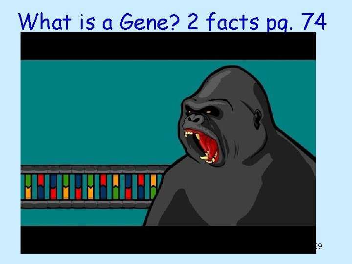 What is a Gene? 2 facts pg. 74 39 What is a Gene? 2 facts pg. 74 39
