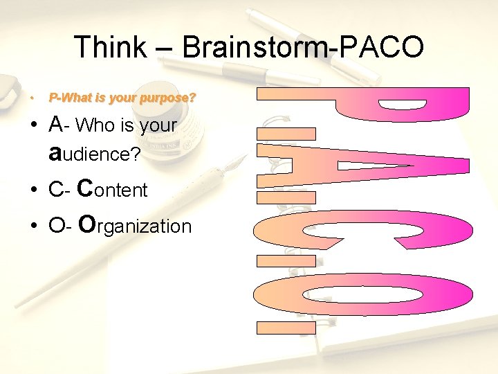 Think – Brainstorm-PACO • P-What is your purpose? • A- Who is your audience?