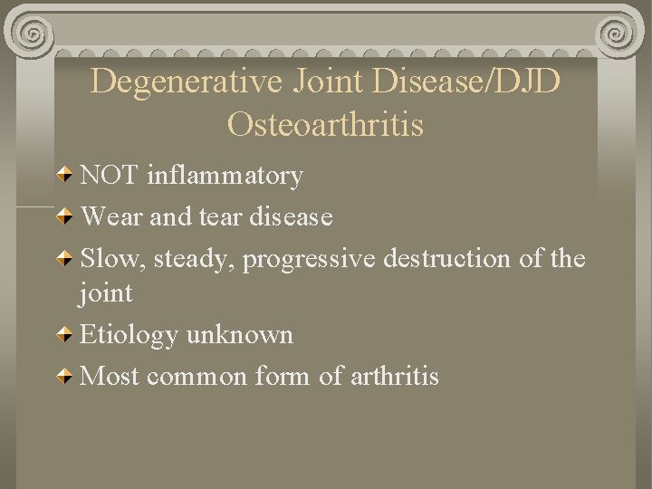 Degenerative Joint Disease/DJD Osteoarthritis NOT inflammatory Wear and tear disease Slow, steady, progressive destruction