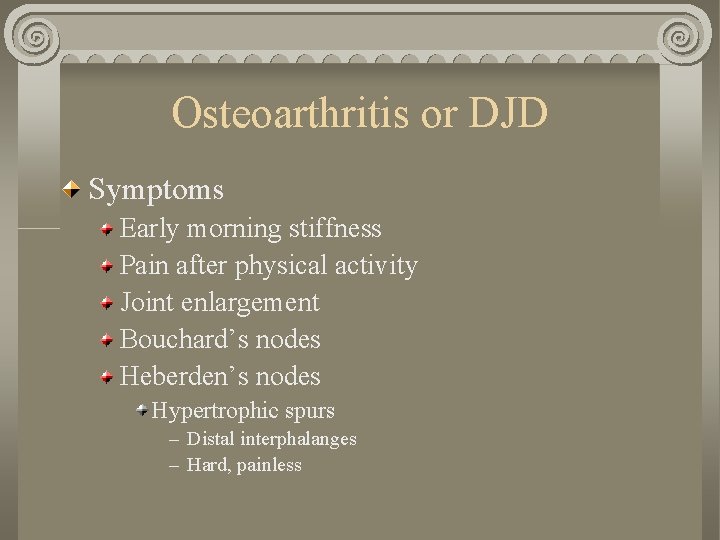 Osteoarthritis or DJD Symptoms Early morning stiffness Pain after physical activity Joint enlargement Bouchard’s