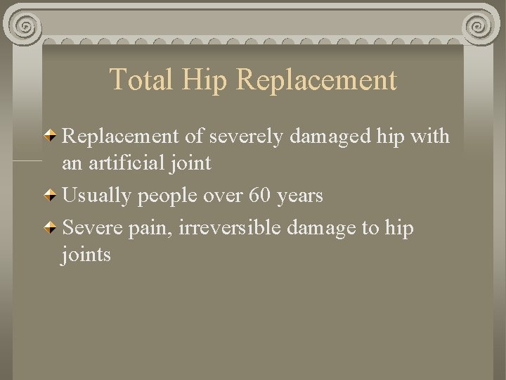 Total Hip Replacement of severely damaged hip with an artificial joint Usually people over